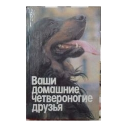 Ваши домашние четвероногие друзья/ Бацанов Н.П. 