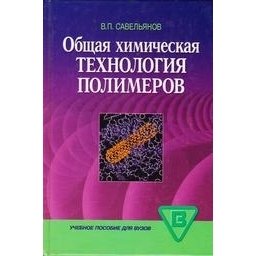 Общая химическая технология полимеров/ Савельянов В. П. 