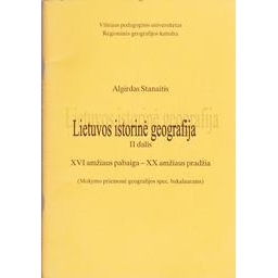 Lietuvos istorinė geografija II dalis XVI amž.pab.- XX amž. pradž./ Algirdas Stanaitis