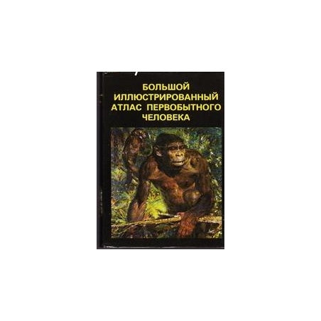 Большой иллюстрированный атлас первобытного человека/ Елинек Я.