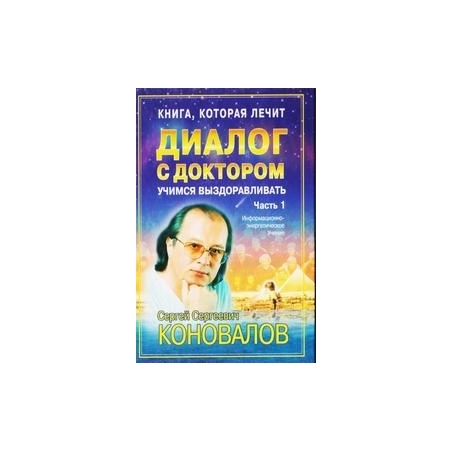 Диалог с доктором. Часть 1. Учимся выздоравливать/ Сергей Коновалов