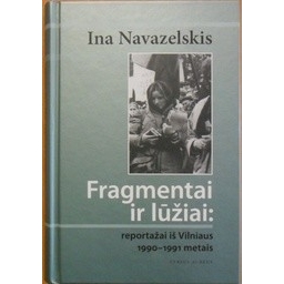 Fragmentai ir lūžiai: reportažai iš Vilniaus 1990-1991 metais/ Navazelskis Ina