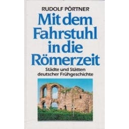Mit dem Fahrstuhl in die Römerzeit. Städte und Stätten deutscher Frühgeschichte/ Pörtner R.