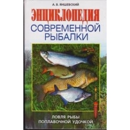 Энциклопедия современной рыбалки. Ловля рыбы поплавочной удочкой/ Яншевский А.