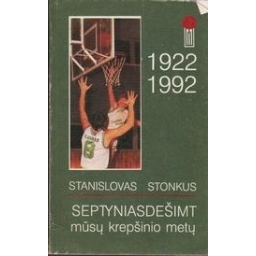 Septyniasdešimt mūsų krepšinio metų 1922-1992/ Stonkus S.